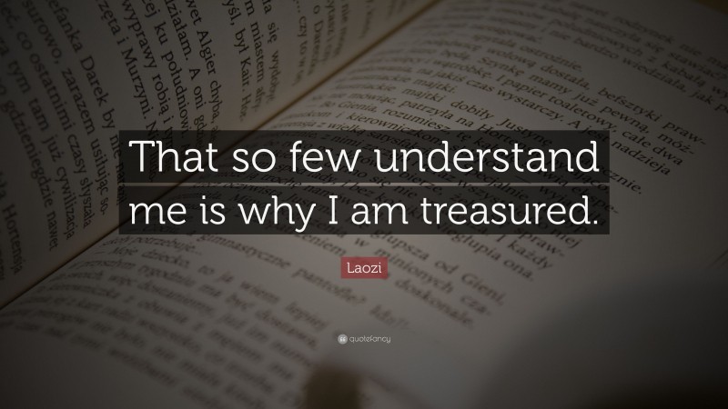 Laozi Quote: “That so few understand me is why I am treasured.”