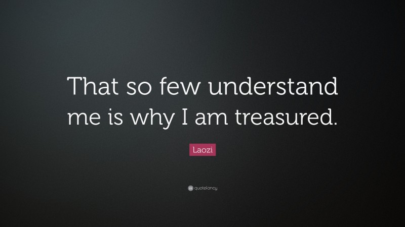 Laozi Quote: “That so few understand me is why I am treasured.”