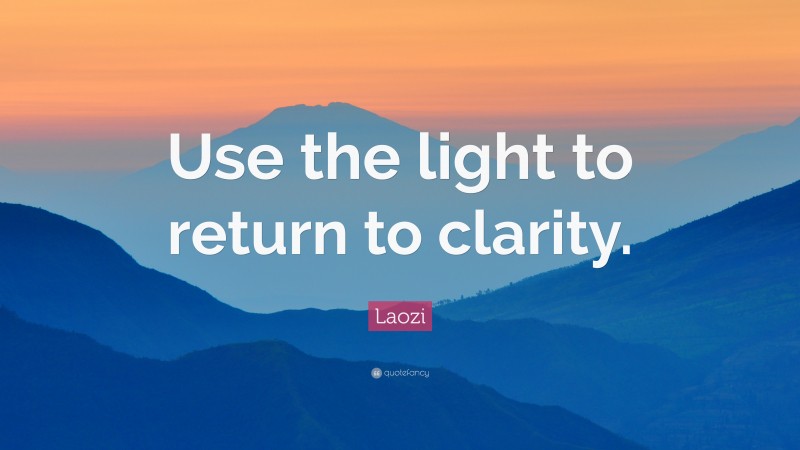 Laozi Quote: “Use the light to return to clarity.”