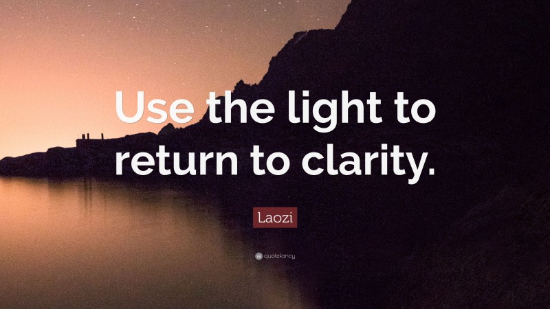 Laozi Quote: “Use the light to return to clarity.”