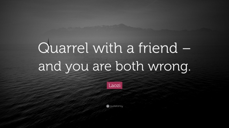 Laozi Quote: “Quarrel with a friend – and you are both wrong.”