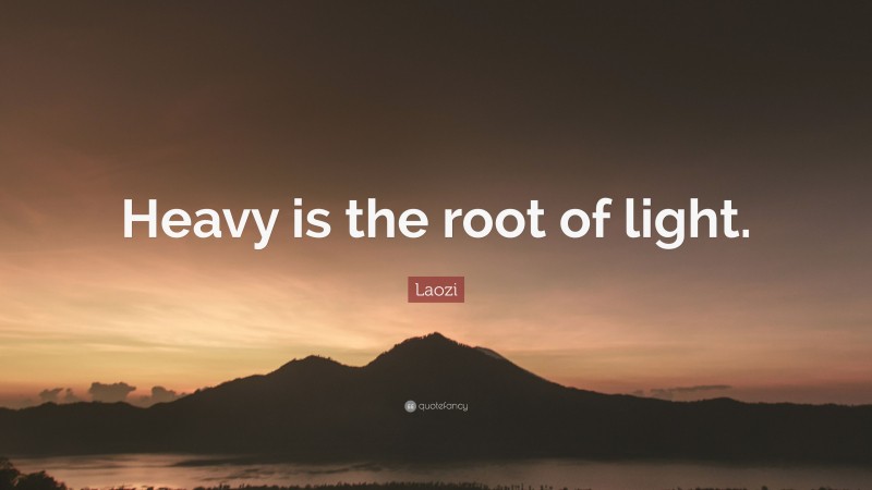Laozi Quote: “Heavy is the root of light.”