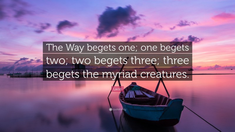 Laozi Quote: “The Way begets one; one begets two; two begets three; three begets the myriad creatures.”