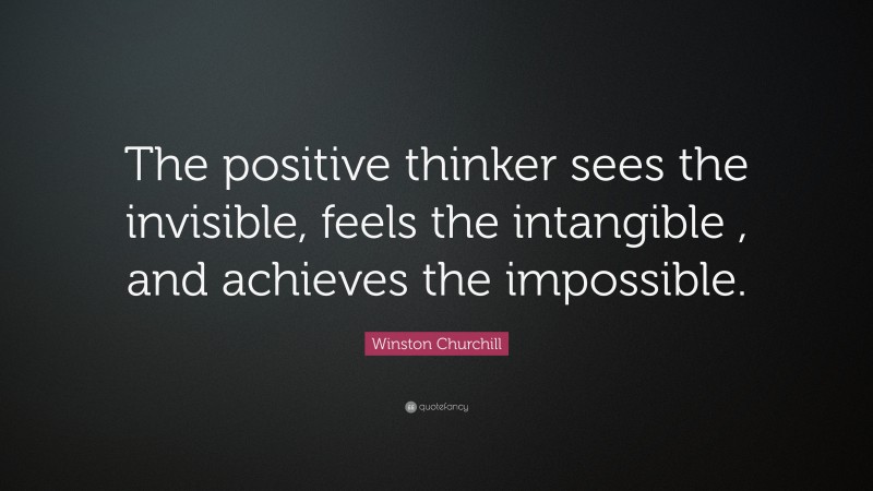 Winston Churchill Quote: “The positive thinker sees the invisible ...