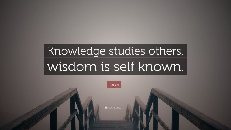 Laozi Quote: “Knowledge studies others, wisdom is self known.”