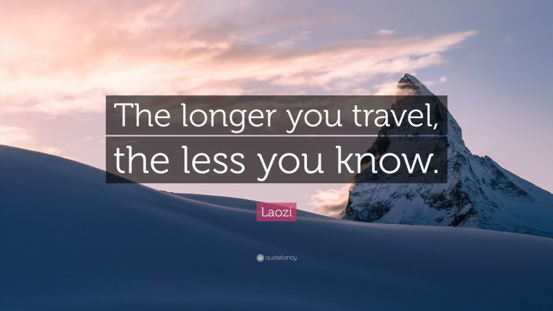 Laozi Quote: “The longer you travel, the less you know.”