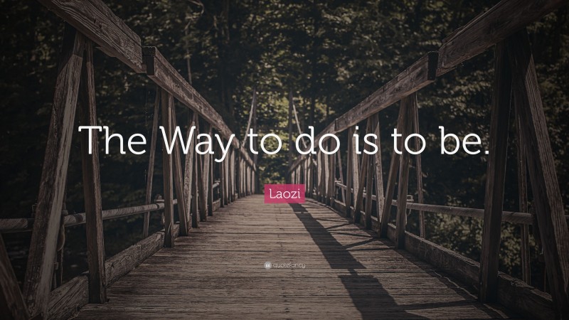 Laozi Quote: “The Way to do is to be.”