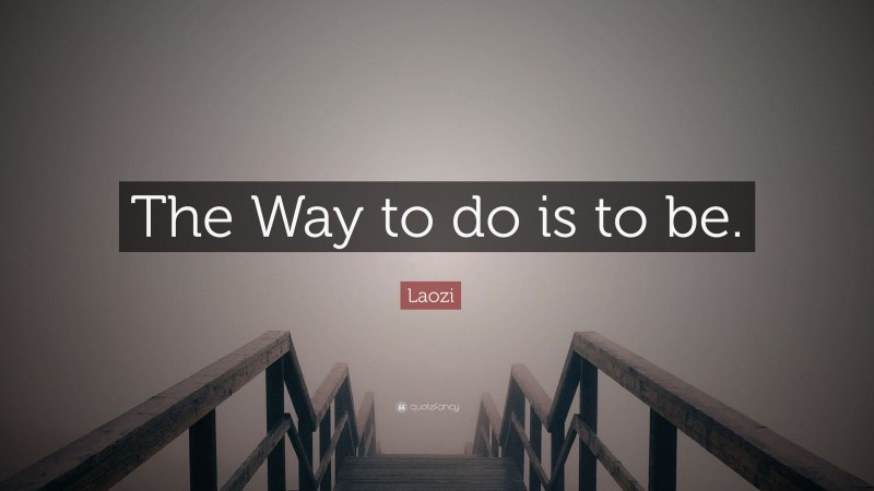 Laozi Quote: “The Way to do is to be.”