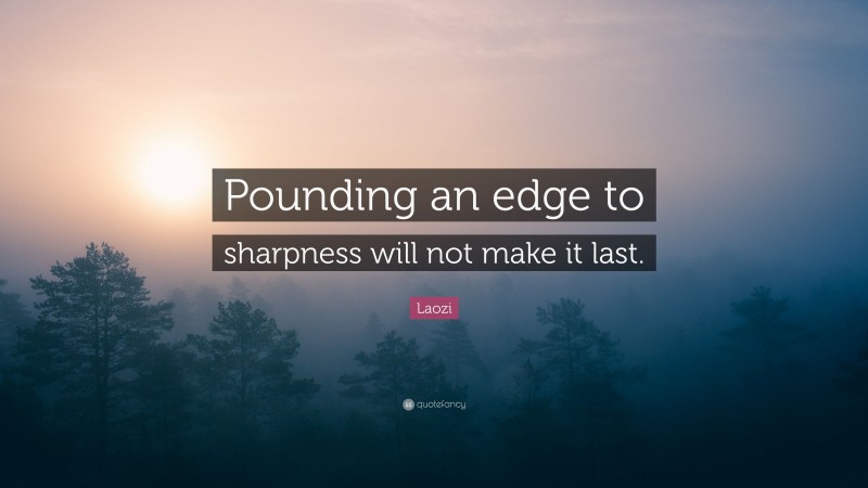 Laozi Quote: “Pounding an edge to sharpness will not make it last.”