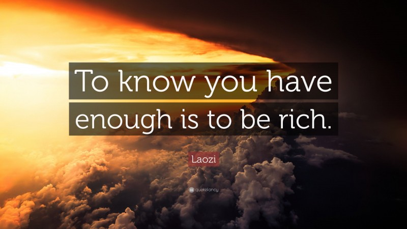 Laozi Quote: “To know you have enough is to be rich.”