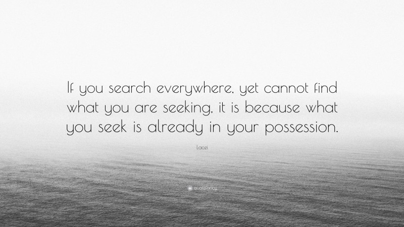 Laozi Quote: “If you search everywhere, yet cannot find what you are seeking, it is because what you seek is already in your possession.”