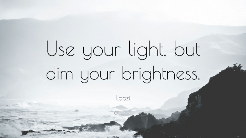 Laozi Quote: “Use your light, but dim your brightness.”
