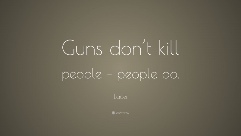 Laozi Quote: “Guns don’t kill people – people do.”