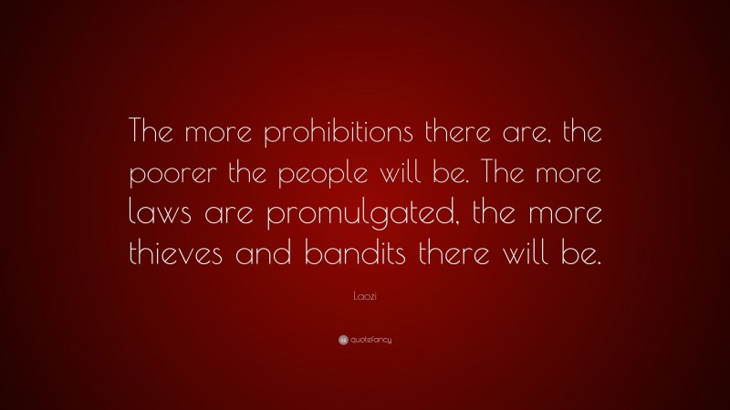 Laozi Quote: “The more prohibitions there are, the poorer the people will be. The more laws are promulgated, the more thieves and bandits there will be.”