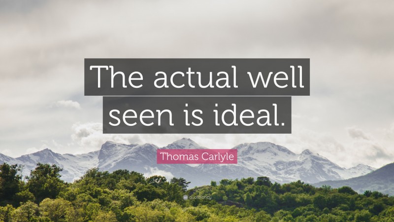 Thomas Carlyle Quote: “The actual well seen is ideal.”