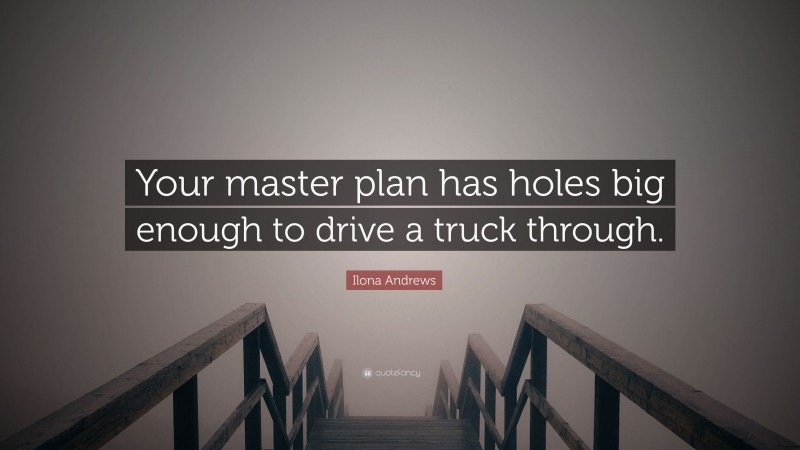 Ilona Andrews Quote: “Your master plan has holes big enough to drive a truck through.”