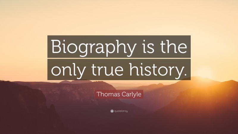 Thomas Carlyle Quote: “Biography is the only true history.”