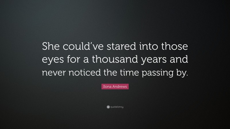 Ilona Andrews Quote: “She could’ve stared into those eyes for a thousand years and never noticed the time passing by.”