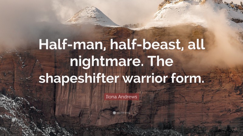 Ilona Andrews Quote: “Half-man, half-beast, all nightmare. The shapeshifter warrior form.”