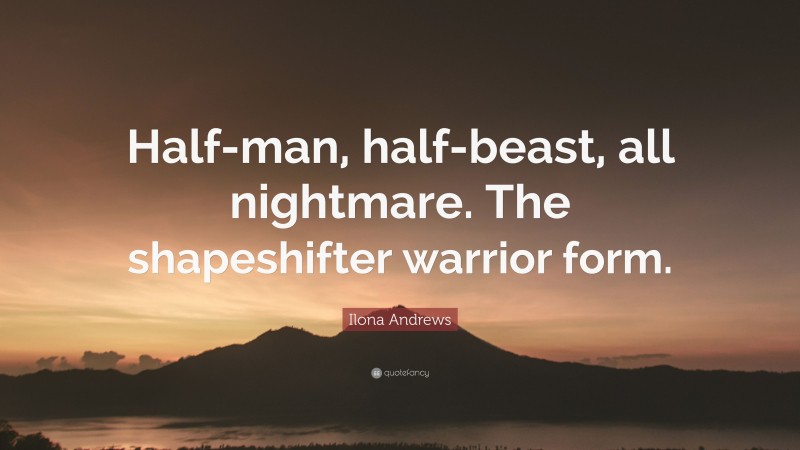 Ilona Andrews Quote: “Half-man, half-beast, all nightmare. The shapeshifter warrior form.”