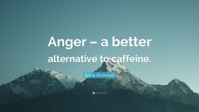 Ilona Andrews Quote: “Anger – a better alternative to caffeine.”