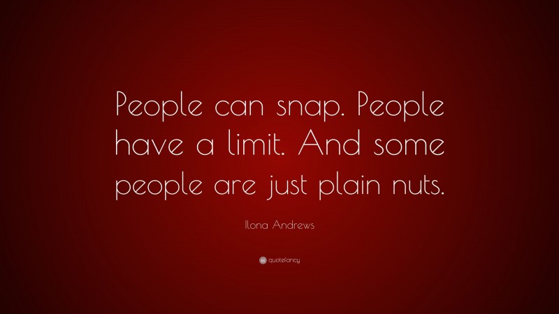 Ilona Andrews Quote: “People can snap. People have a limit. And some people are just plain nuts.”