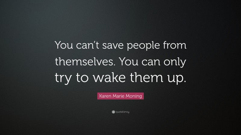Karen Marie Moning Quote: “You can’t save people from themselves. You can only try to wake them up.”