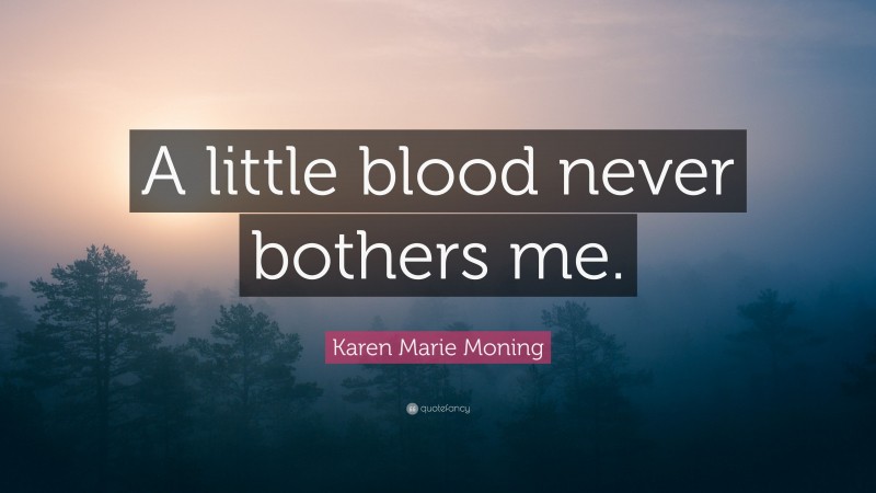 Karen Marie Moning Quote: “A little blood never bothers me.”