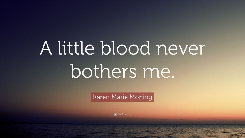 Karen Marie Moning Quote: “A little blood never bothers me.”