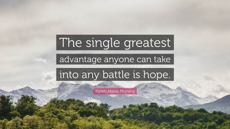 Karen Marie Moning Quote: “The single greatest advantage anyone can take into any battle is hope.”