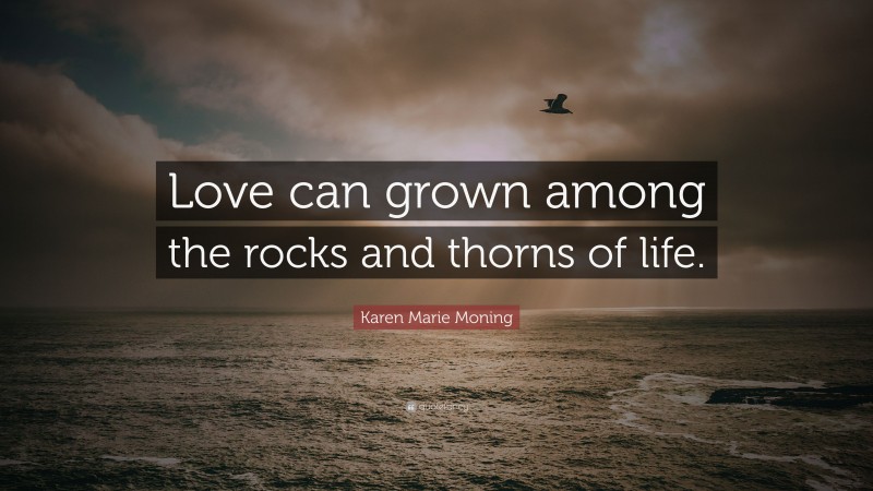 Karen Marie Moning Quote: “Love can grown among the rocks and thorns of life.”