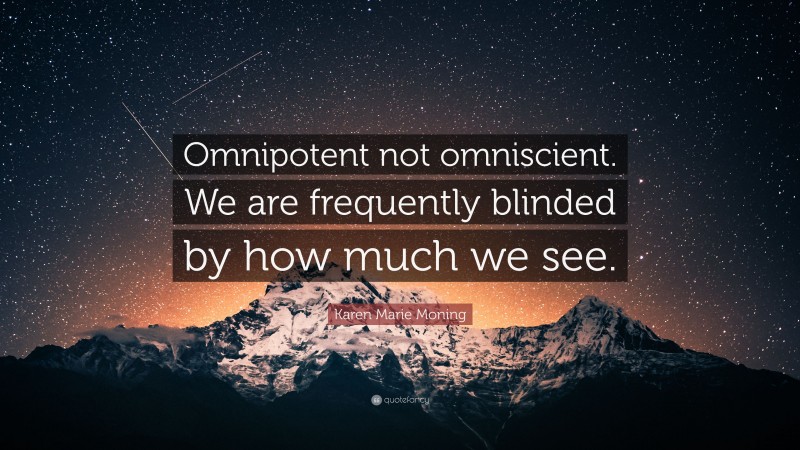 Karen Marie Moning Quote: “Omnipotent not omniscient. We are frequently blinded by how much we see.”