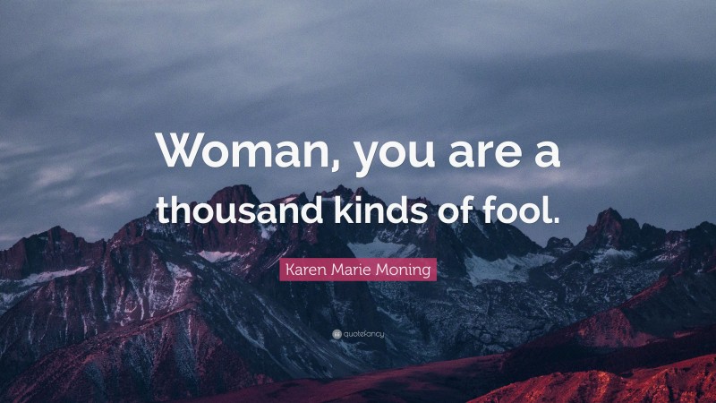 Karen Marie Moning Quote: “Woman, you are a thousand kinds of fool.”