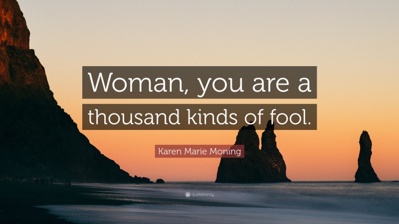 Karen Marie Moning Quote: “Woman, you are a thousand kinds of fool.”