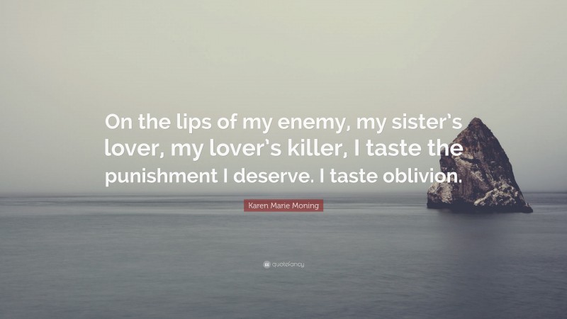Karen Marie Moning Quote: “On the lips of my enemy, my sister’s lover, my lover’s killer, I taste the punishment I deserve. I taste oblivion.”