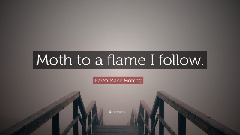 Karen Marie Moning Quote: “Moth to a flame I follow.”