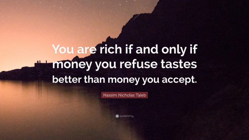 Nassim Nicholas Taleb Quote: “You are rich if and only if money you refuse tastes better than money you accept.”