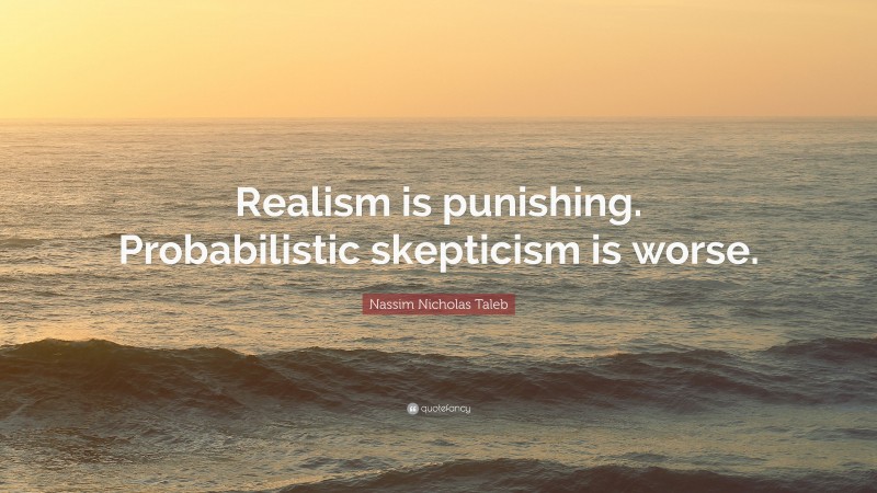 Nassim Nicholas Taleb Quote: “Realism is punishing. Probabilistic skepticism is worse.”