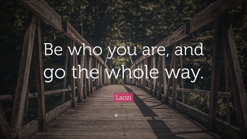 Laozi Quote: “Be who you are, and go the whole way.”