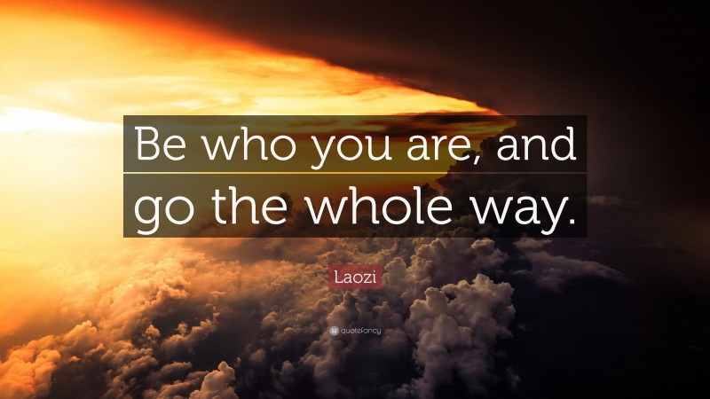 Laozi Quote: “Be who you are, and go the whole way.”