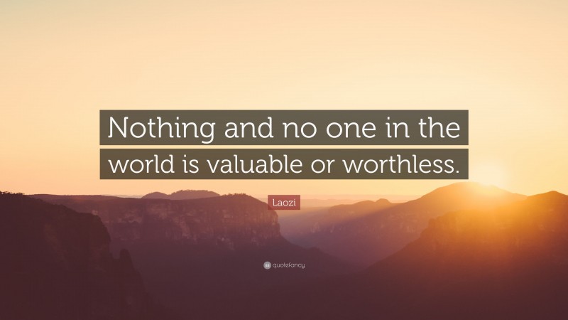 Laozi Quote: “Nothing and no one in the world is valuable or worthless.”