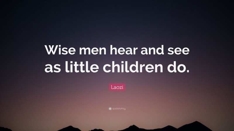 Laozi Quote: “Wise men hear and see as little children do.”