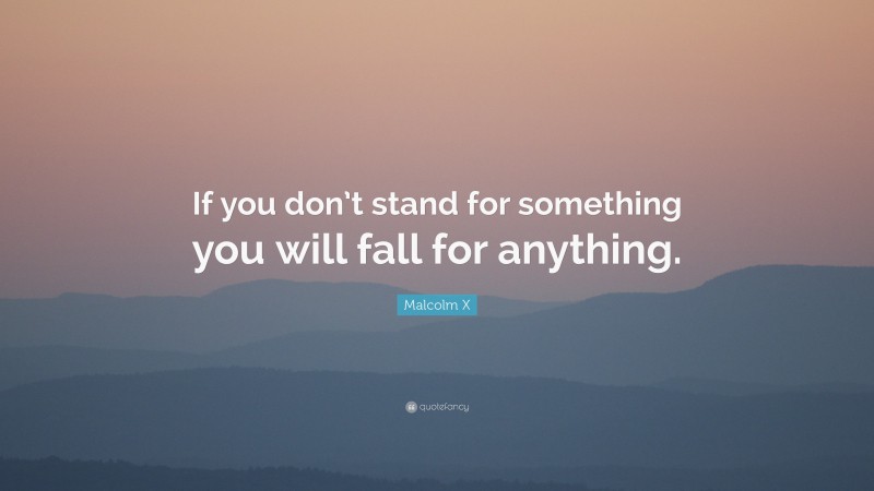 Malcolm X Quote: “If you don’t stand for something you will fall for anything.”