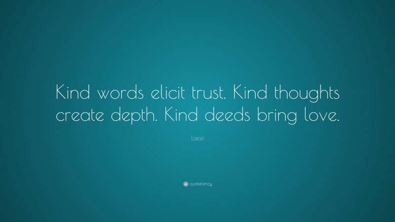 Laozi Quote: “Kind words elicit trust. Kind thoughts create depth. Kind deeds bring love.”