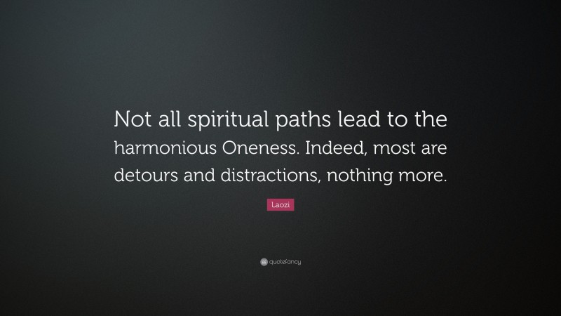Laozi Quote: “Not all spiritual paths lead to the harmonious Oneness. Indeed, most are detours and distractions, nothing more.”