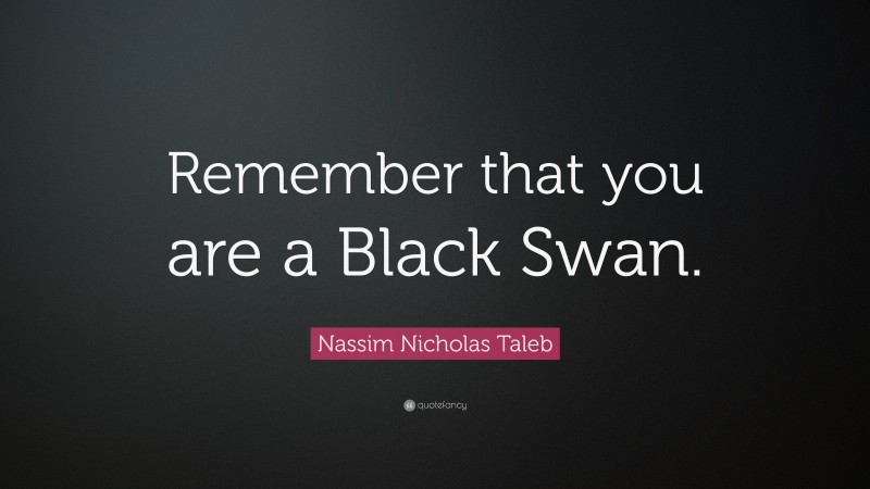 Nassim Nicholas Taleb Quote: “Remember that you are a Black Swan.”