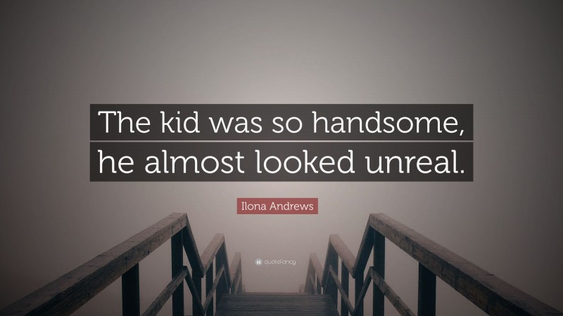 Ilona Andrews Quote: “The kid was so handsome, he almost looked unreal.”