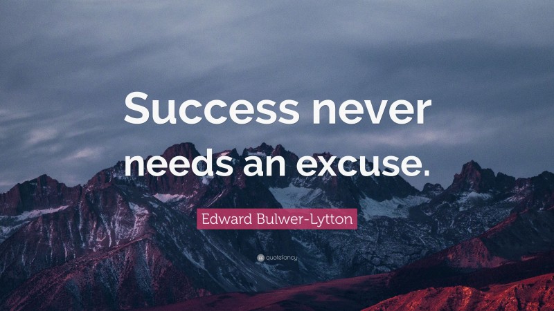 Edward Bulwer-Lytton Quote: “Success never needs an excuse.”
