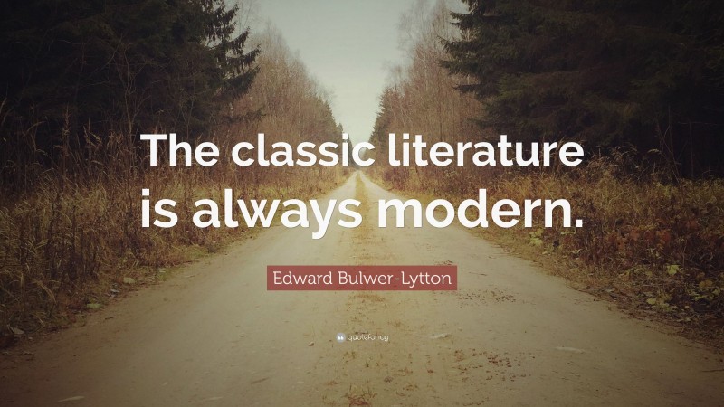 Edward Bulwer-Lytton Quote: “The classic literature is always modern.”