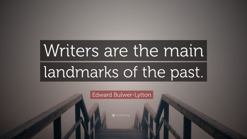 Edward Bulwer-Lytton Quote: “Writers are the main landmarks of the past.”